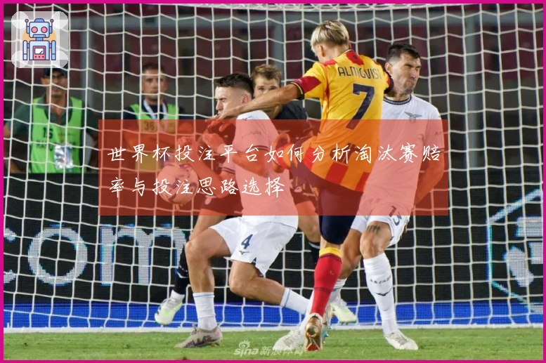 世界杯投注平台如何分析淘汰赛赔率与投注思路选择