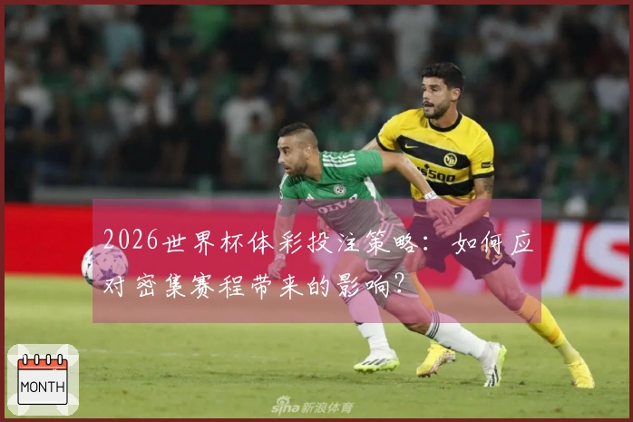 2026世界杯体彩投注策略：如何应对密集赛程带来的影响？