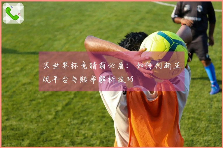 买世界杯竞猜前必看：如何判断正规平台与赔率解析技巧