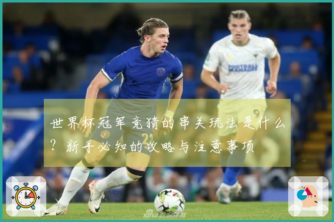 世界杯冠军竞猜的串关玩法是什么？新手必知的攻略与注意事项