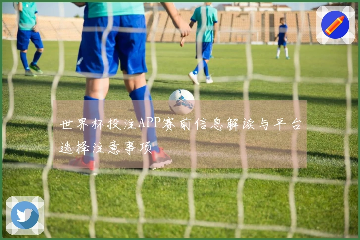 世界杯投注APP赛前信息解读与平台选择注意事项