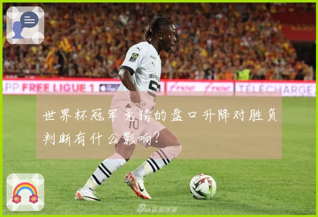 世界杯冠军竞猜的盘口升降对胜负判断有什么影响？