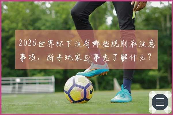 2026世界杯下注有哪些规则和注意事项，新手玩家应事先了解什么？