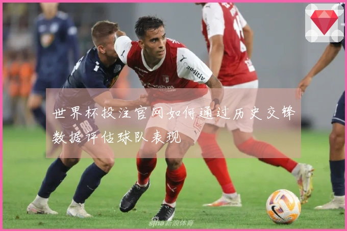 世界杯投注官网如何通过历史交锋数据评估球队表现