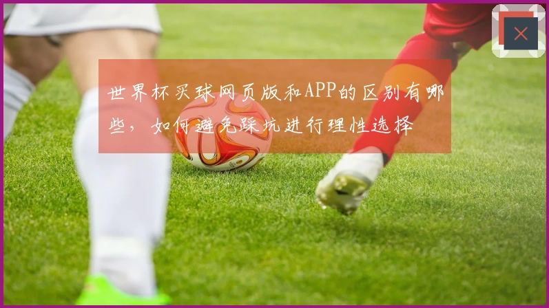 世界杯买球网页版和APP的区别有哪些，如何避免踩坑进行理性选择