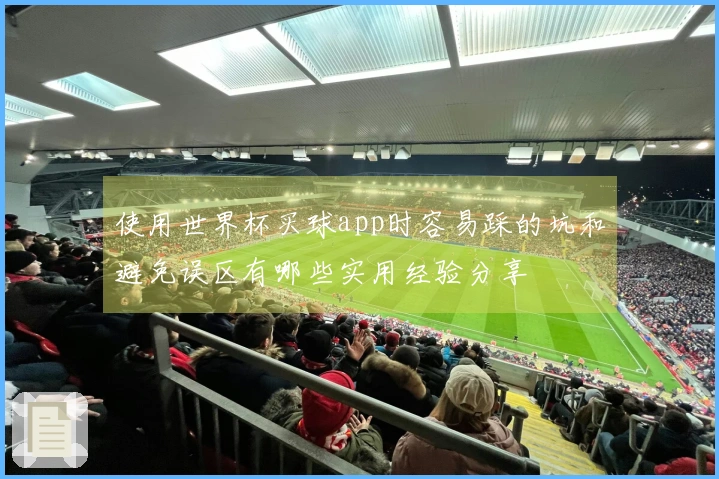 使用世界杯买球app时容易踩的坑和避免误区有哪些实用经验分享