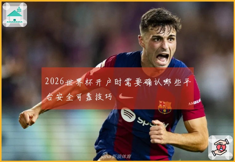 2026世界杯开户时需要确认哪些平台安全可靠技巧