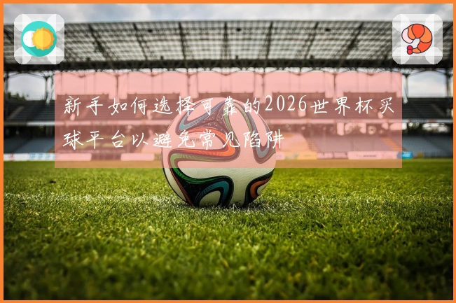 新手如何选择可靠的2026世界杯买球平台以避免常见陷阱