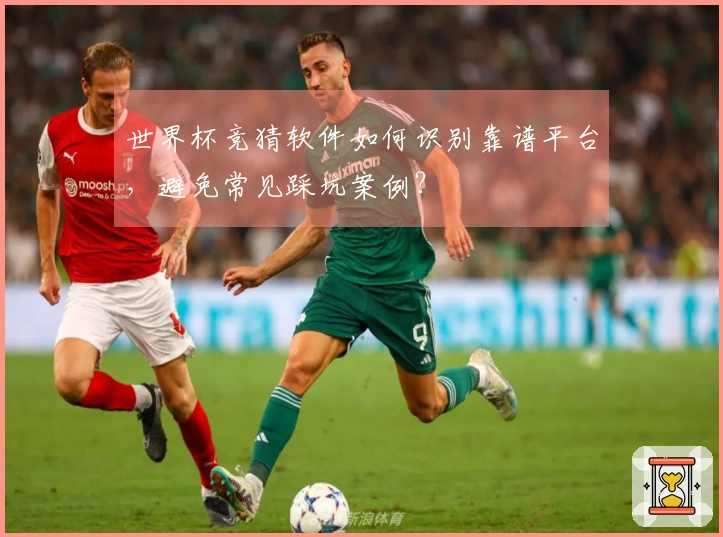 世界杯竞猜软件如何识别靠谱平台，避免常见踩坑案例？