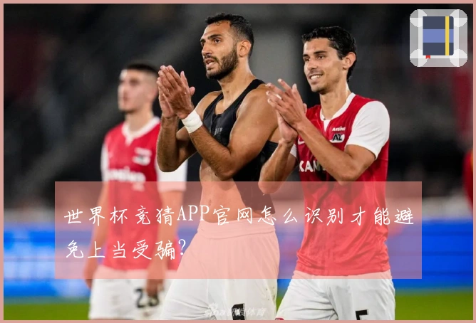 世界杯竞猜APP官网怎么识别才能避免上当受骗？