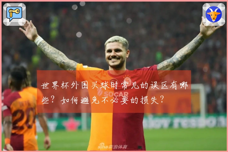世界杯外围买球时常见的误区有哪些？如何避免不必要的损失？