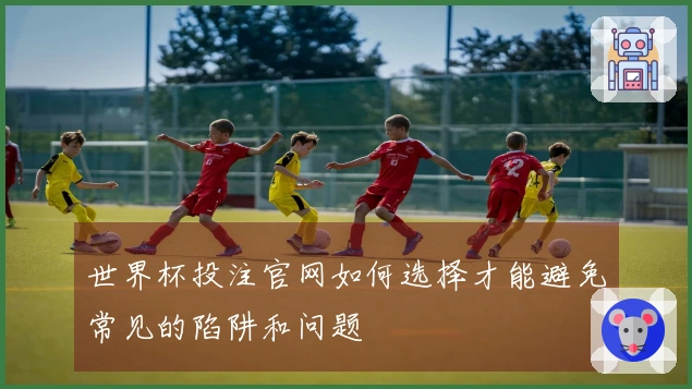 世界杯投注官网如何选择才能避免常见的陷阱和问题