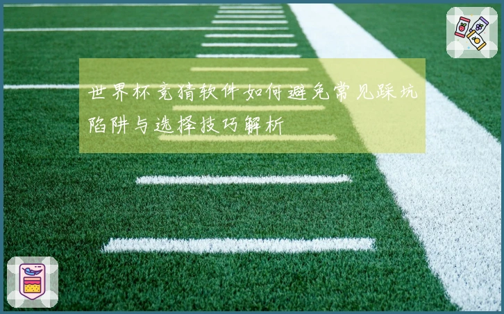 世界杯竞猜软件如何避免常见踩坑陷阱与选择技巧解析