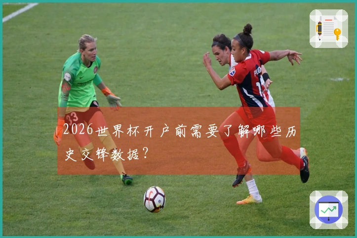 2026世界杯开户前需要了解哪些历史交锋数据？