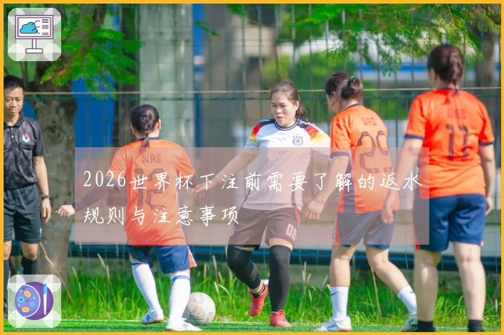 2026世界杯下注前需要了解的返水规则与注意事项