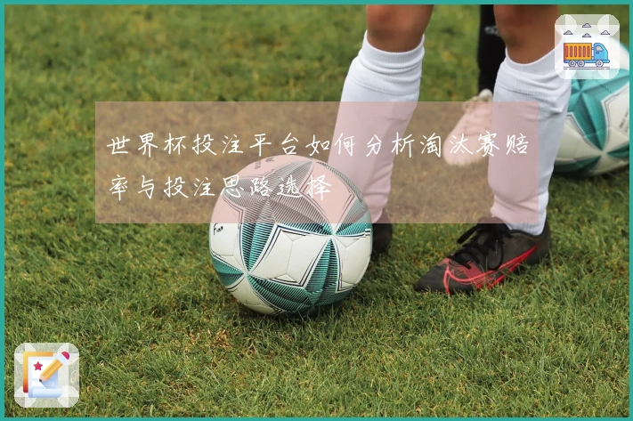 世界杯投注平台如何分析淘汰赛赔率与投注思路选择