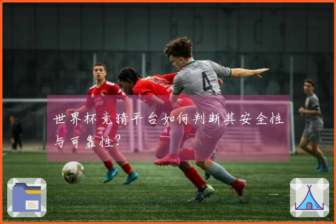 世界杯竞猜平台如何判断其安全性与可靠性？