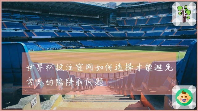 世界杯投注官网如何选择才能避免常见的陷阱和问题