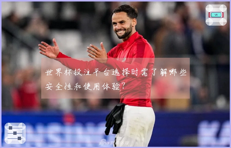 世界杯投注平台选择时需了解哪些安全性和使用体验？