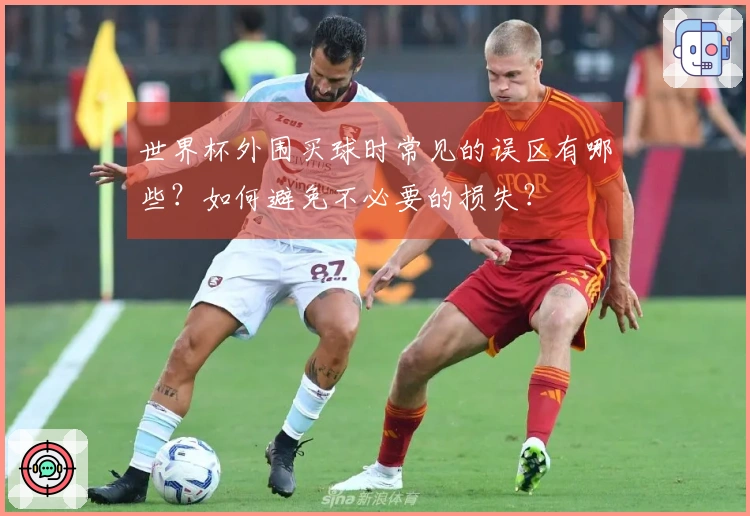 世界杯外围买球时常见的误区有哪些？如何避免不必要的损失？