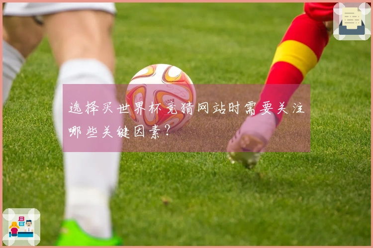 选择买世界杯竞猜网站时需要关注哪些关键因素？