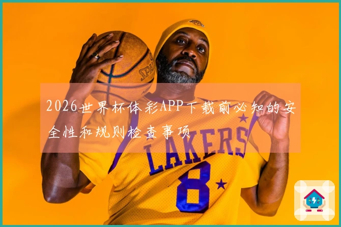 2026世界杯体彩APP下载前必知的安全性和规则检查事项